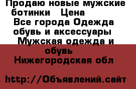 Продаю новые мужские ботинки › Цена ­ 3 000 - Все города Одежда, обувь и аксессуары » Мужская одежда и обувь   . Нижегородская обл.